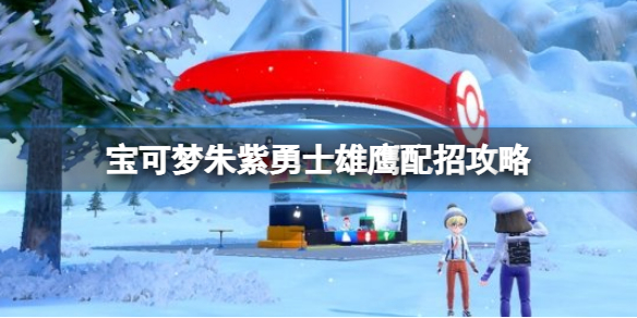 《宝可梦朱紫》勇士雄鹰配招攻略 勇士雄鹰技能怎么搭配