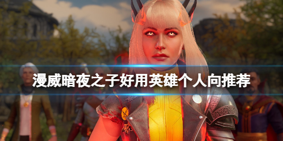 《漫威暗夜之子》好用的英雄有哪些？好用英雄个人向推荐