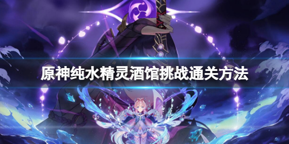 《原神》纯水精灵酒馆挑战通关方法 纯水精灵酒馆挑战通关攻略