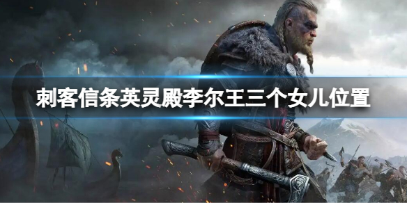 《刺客信条英灵殿》李尔王三个女儿位置 李尔王三个女儿在哪