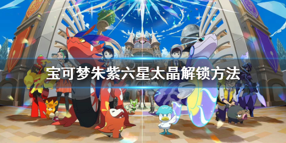 《宝可梦朱紫》六星坑怎么解锁？六星太晶解锁方法