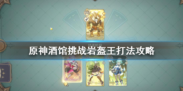 《原神》酒馆挑战丘丘岩盔王怎么打？酒馆挑战岩盔王打法攻略