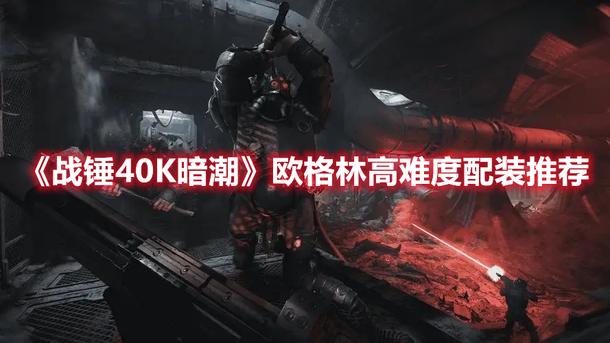 《战锤40K暗潮》欧格林高难度配装推荐
