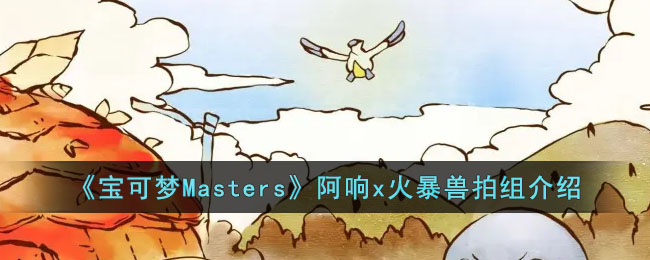 《宝可梦Masters》阿响x火暴兽拍组介绍