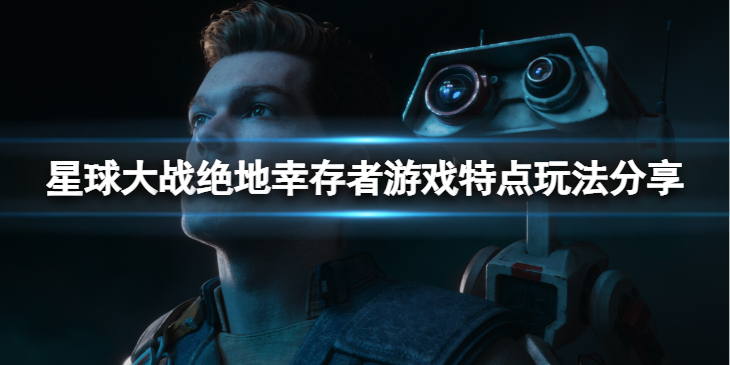 《星球大战绝地幸存者》好玩吗？游戏特点玩法分享