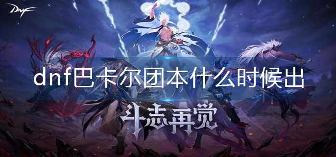 dnf巴卡尔团本什么时候出