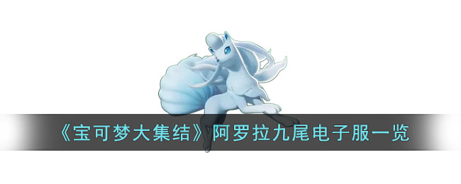 《宝可梦大集结》阿罗拉九尾电子服一览