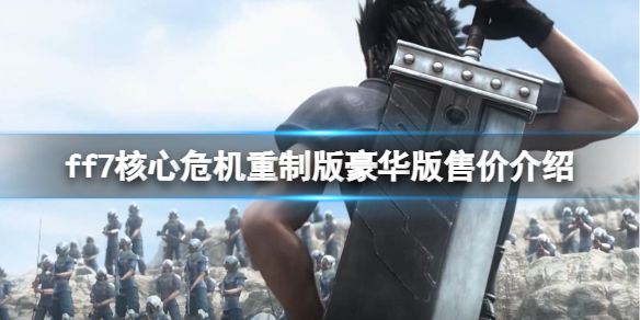 《最终幻想7核心危机重聚》豪华版多少钱？豪华版售价介绍
