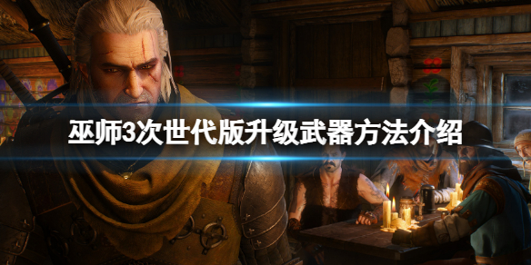 《巫师3次世代版》怎么升级武器？升级武器方法介绍