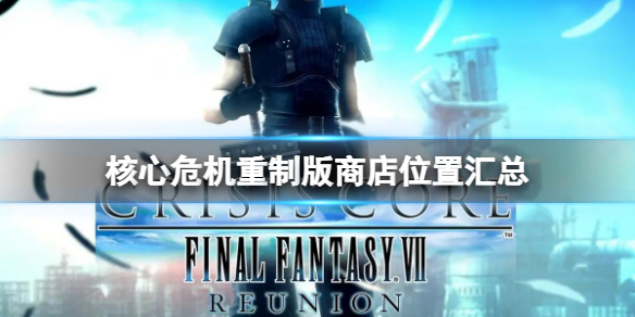 《最终幻想7核心危机重聚》商店位置汇总 商店位置在哪