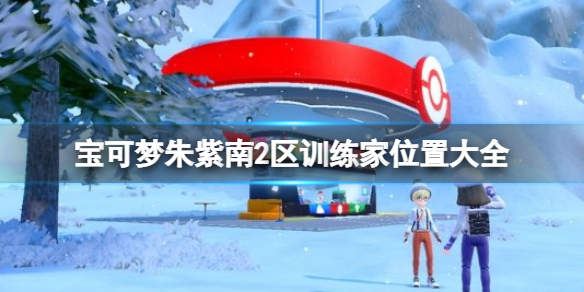 《宝可梦朱紫》南2区训练家位置汇总 南2区训练家位置大全