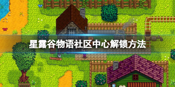《星露谷物语》社区中心怎么解锁？社区中心解锁方法