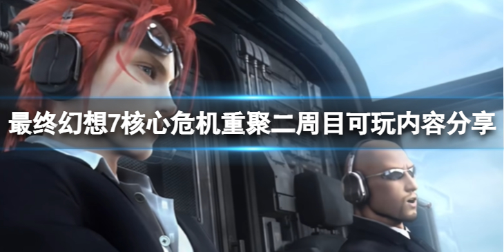 《最终幻想7核心危机重聚》值得打二周目吗？二周目可玩内容分享