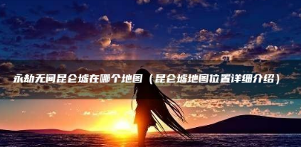 永劫无间昆仑墟地图位置攻略一览