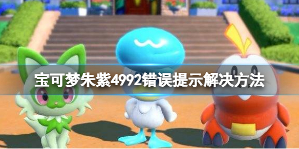 《宝可梦朱紫》4992错误提示怎么办？4992错误提示解决方法