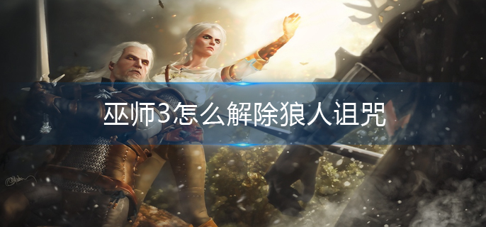 巫师3怎么解除狼人诅咒