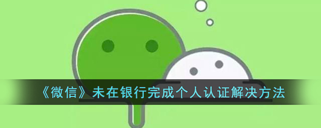 《微信》未在银行完成个人认证解决方法