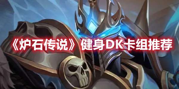 炉石传说健身DK卡组*佳搭配攻略