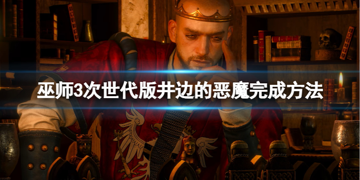 《巫师3次世代版》井边的恶魔任务怎么完成？井边的恶魔完成方法