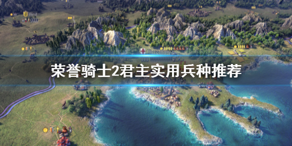 《荣誉骑士2君主》什么兵种好用？实用兵种推荐