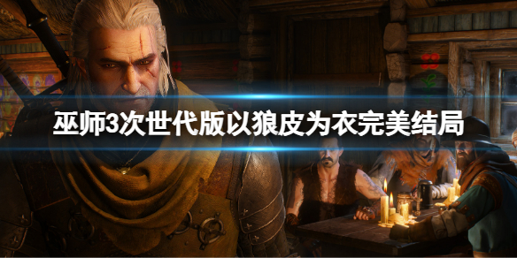 《巫师3次世代版》以狼皮为衣完美结局 以狼皮为衣完美攻略
