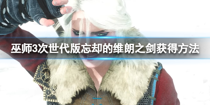 《巫师3次世代版》维朗之剑怎么获得？忘却的维朗之剑获得方法