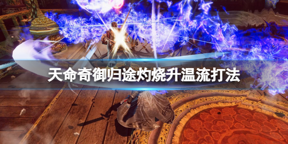 《天命奇御归途》灼烧升温流打法 灼烧升温流怎么玩