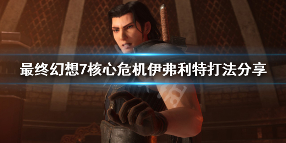 《最终幻想7核心危机重聚》伊弗利特怎么打？伊弗利特打法分享