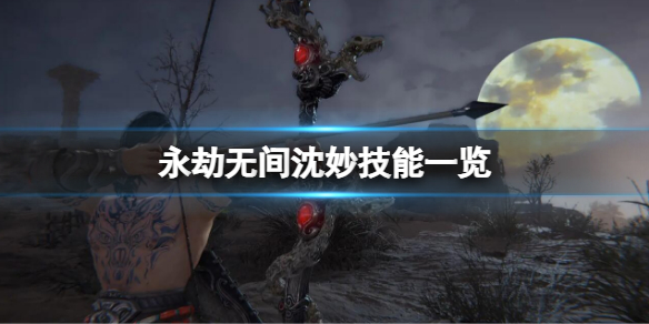 《永劫无间》沈妙技能一览？沈妙什么技能