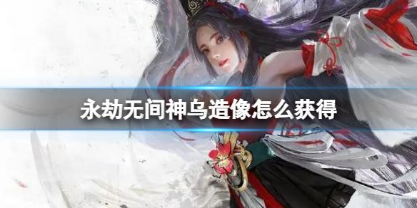 《永劫无间》神乌造像获得方法 神乌造像怎么获得