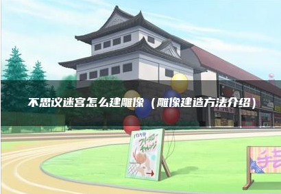 不可思议迷宫如何建造雕像