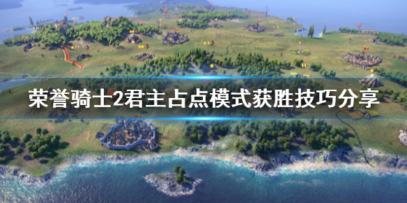 《荣誉骑士2君主》占点模式怎么玩？占点模式获胜技巧分享
