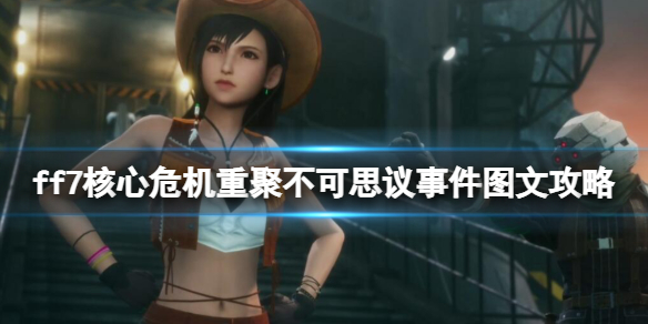 《最终幻想7核心危机重聚》不可思议事件图文攻略 不可思议事件有哪些？