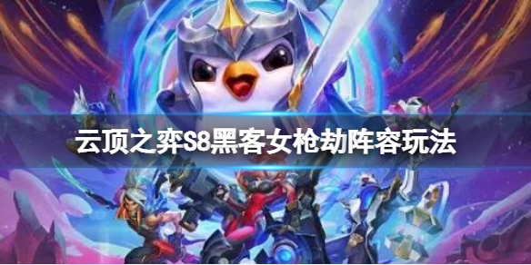 《云顶之弈》S8黑客女枪劫阵容玩法 s8黑客女枪劫阵容攻略