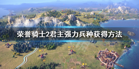 《荣誉骑士2君主》怎么获得强力兵种？强力兵种获得方法