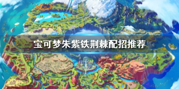 《宝可梦朱紫》铁荆棘怎么配招？铁荆棘配招推荐