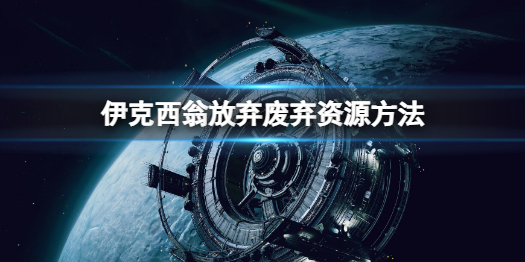 《伊克西翁》放弃废弃资源方法 怎么丢弃废弃资源