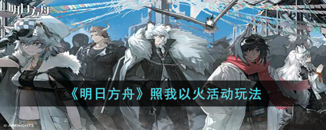 明日方舟照我以火怎么玩