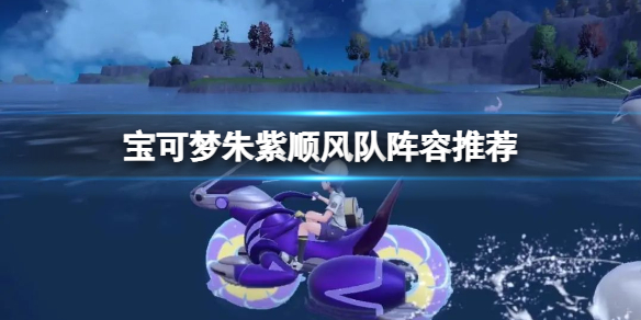 《宝可梦朱紫》顺风队阵容推荐 颤弦蝾螈队伍怎么搭配？