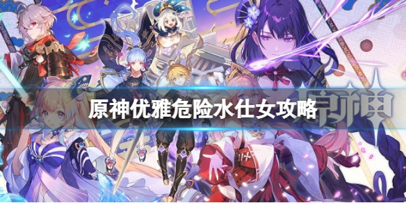 《原神》优雅危险水仕女攻略 优雅危险水仕女怎么玩