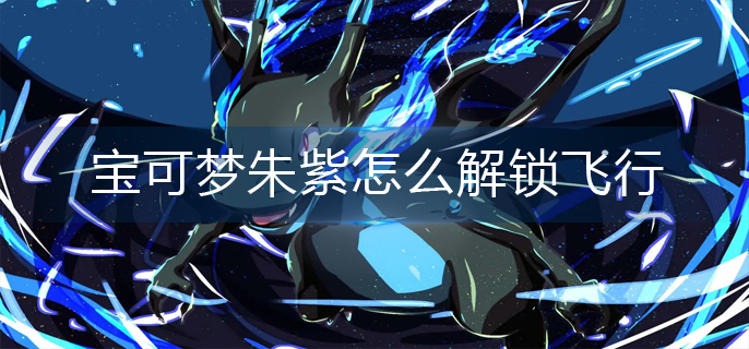宝可梦朱紫怎么解锁飞行