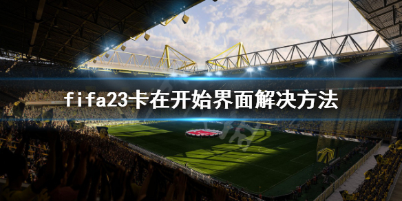 《FIFA 23》卡在开始界面怎么办？卡在开始界面解决方法