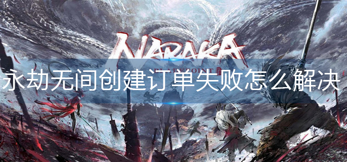 永劫无间创建订单失败怎么解决