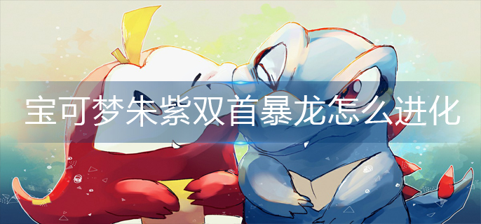 宝可梦朱紫双首暴龙怎么进化