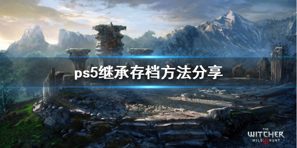 《巫师3次世代版》ps5怎么继承ps4存档？ps5继承存档方法分享
