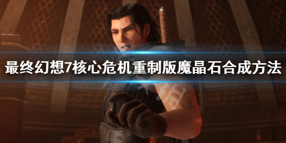 《最终幻想7核心危机重聚》魔晶石怎么合成？魔晶石合成方法一览