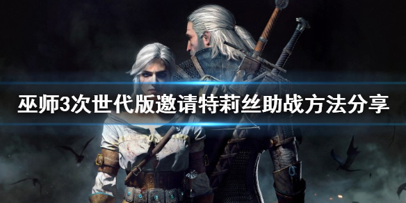 《巫师3次世代版》怎么邀请特莉丝助战？邀请特莉丝助战方法分享