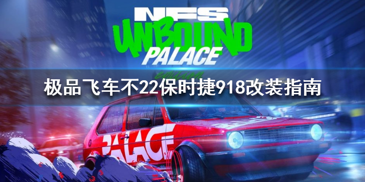 《极品飞车不羁》保时捷918怎么改装？保时捷918改装指南