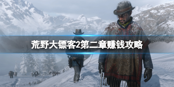 《荒野大镖客2》第二章怎么赚钱？第二章赚钱攻略