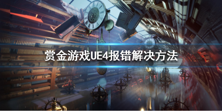 《赏金游戏》UE4报错怎么办？UE4报错解决方法